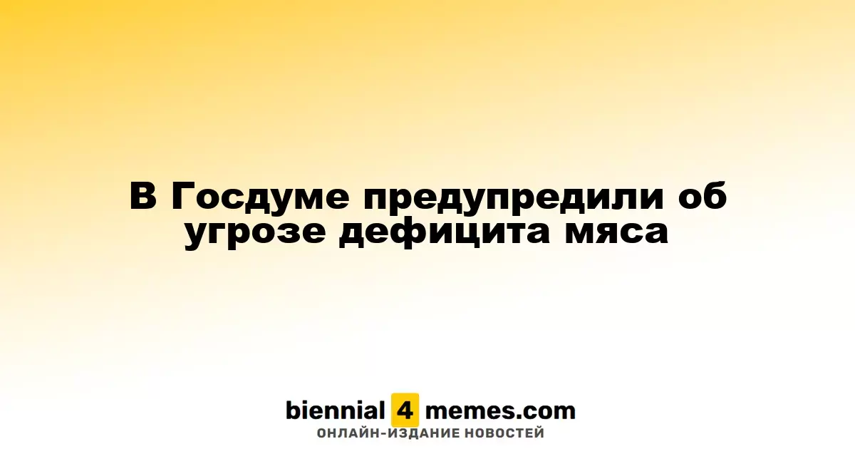 В Госдуме предупредили о возможном дефиците мясной продукции
