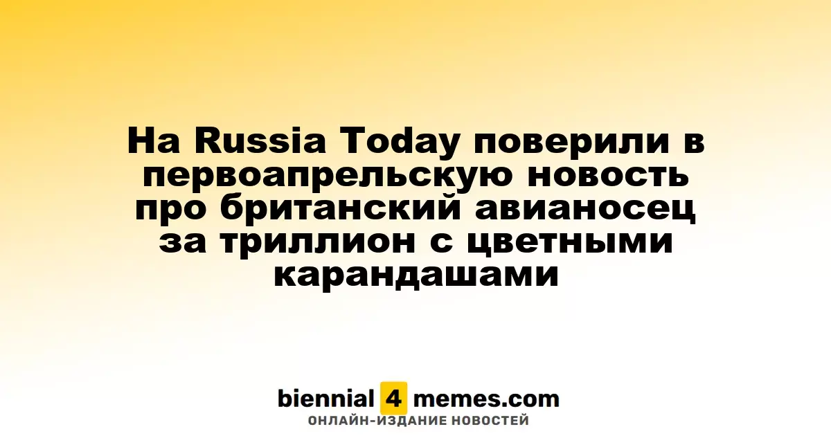 Russia Today попалась на первоапрельскую шутку о британском авианосце за триллион с цветными карандашами