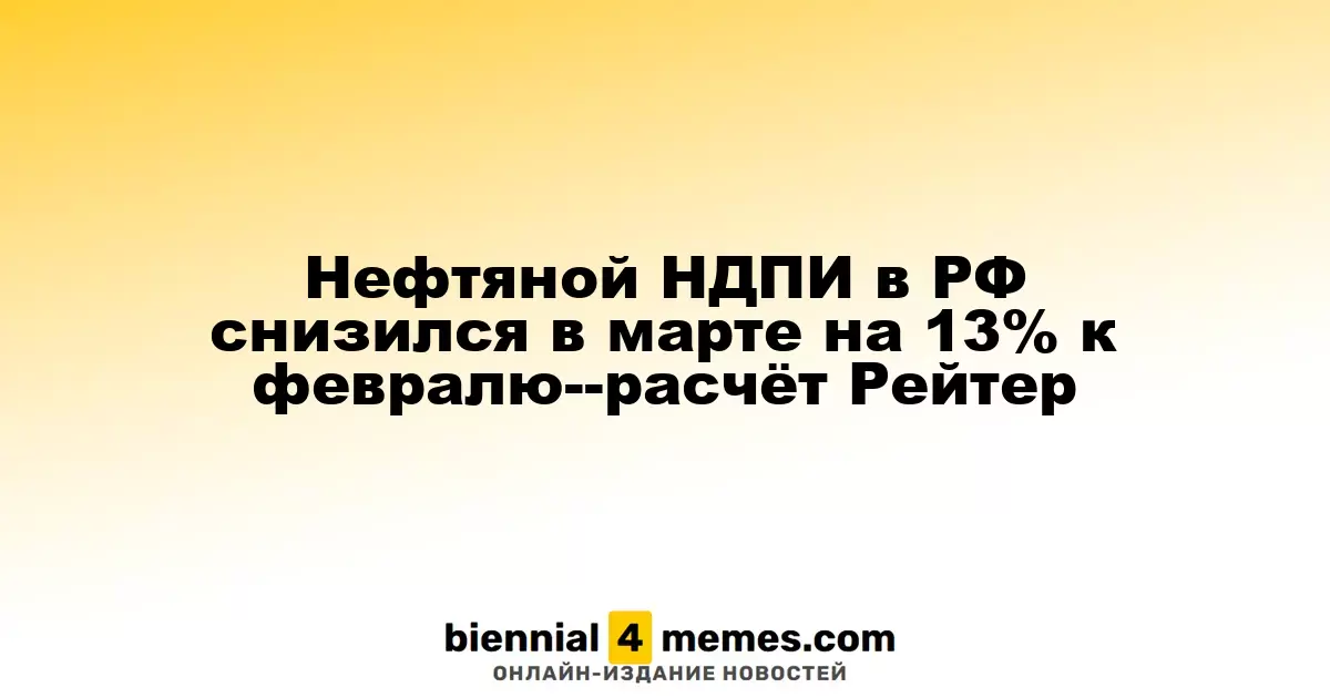 НДПИ на нефть в России упал на 13% в марте по сравнению с февралем -- данные Рейтер
