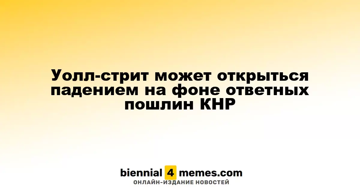 Уолл-стрит может открыться падением на фоне ответных пошлин КНР