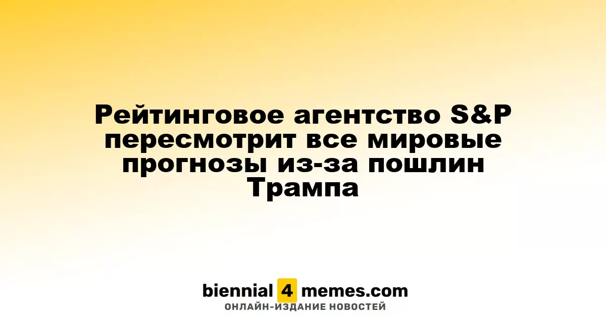 Агентство S&P обновит глобальные прогнозы из-за новых тарифов Трампа