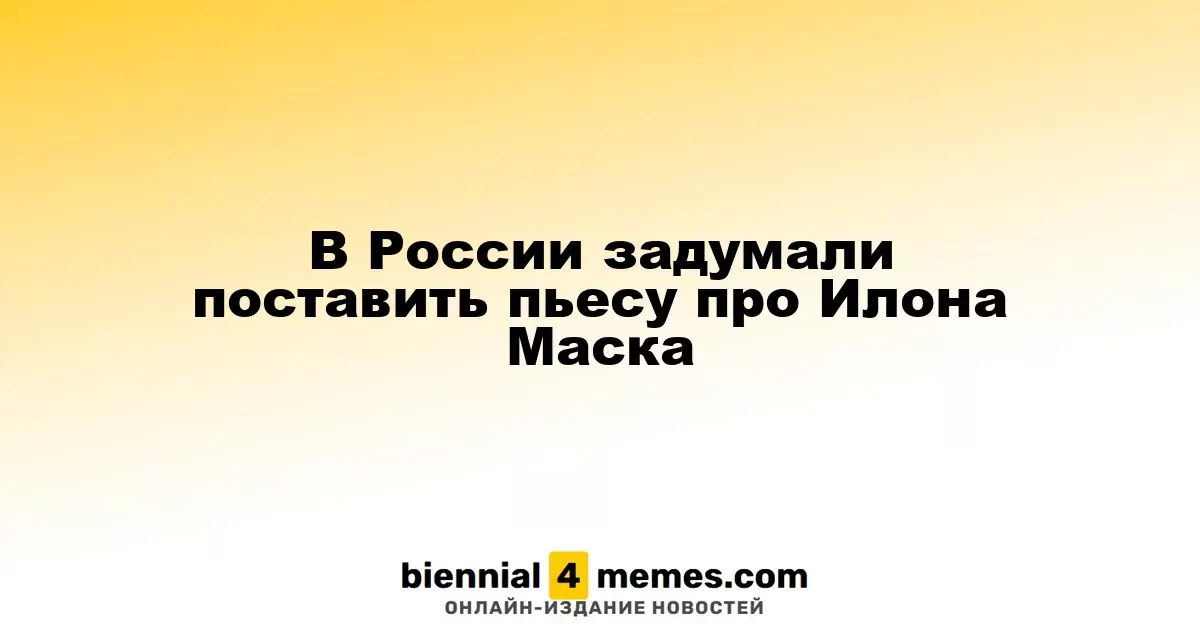 В России планируют поставить спектакль о Илоне Маске