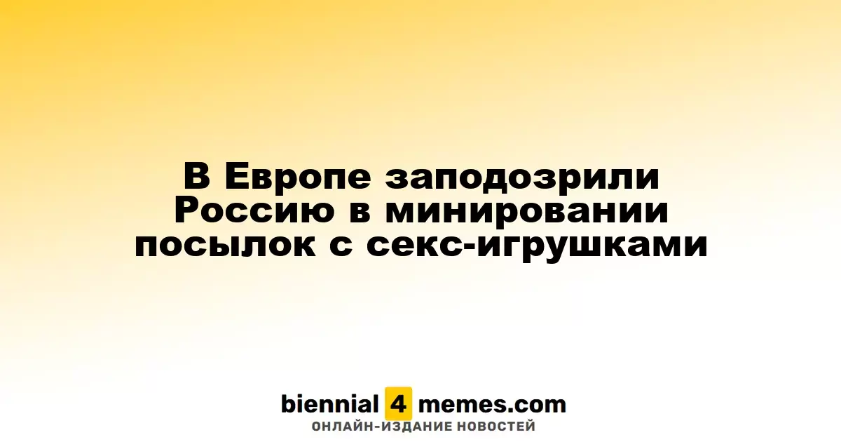 Европейские страны заподозрили Россию в использовании посылок с интимными товарами для организации взрывов