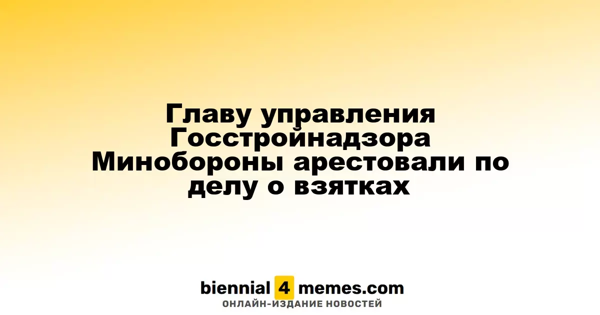 Руководителя Госстройнадзора Минобороны задержали по обвинению во взяточничестве
