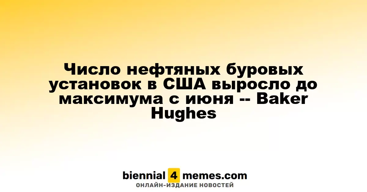 Количество буровых установок в США достигло самого высокого уровня с июня – Baker Hughes
