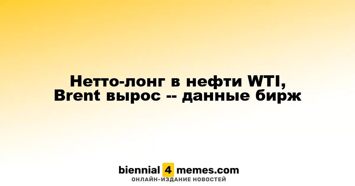 Рост нетто-долгих позиций в нефти WTI и Brent — данные биржевых торгов