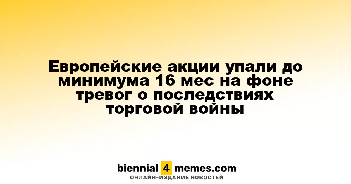 Европейские фондовые рынки достигли 16-месячного минимума из-за опасений по поводу торговой войны
