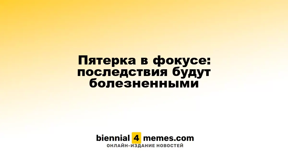 Пятерка в фокусе: последствия будут болезненными