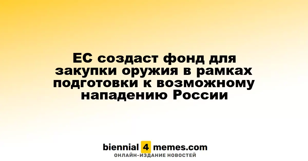 ЕС создаст фонд для закупки оружия в рамках подготовки к возможному нападению России