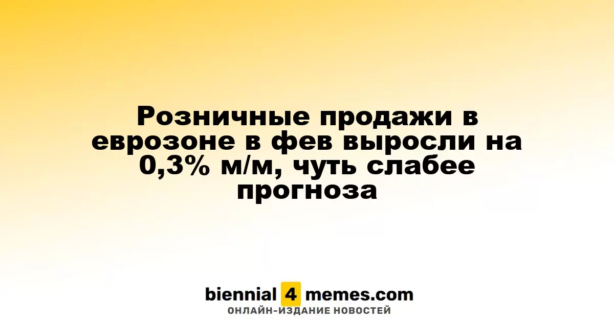 Розничные продажи в еврозоне в феврале увеличились на 0,3% м/м, немного ниже прогнозов