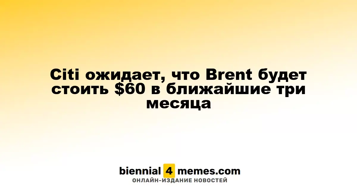 Citi прогнозирует цену нефти Brent на уровне $60 в течение следующих трех месяцев