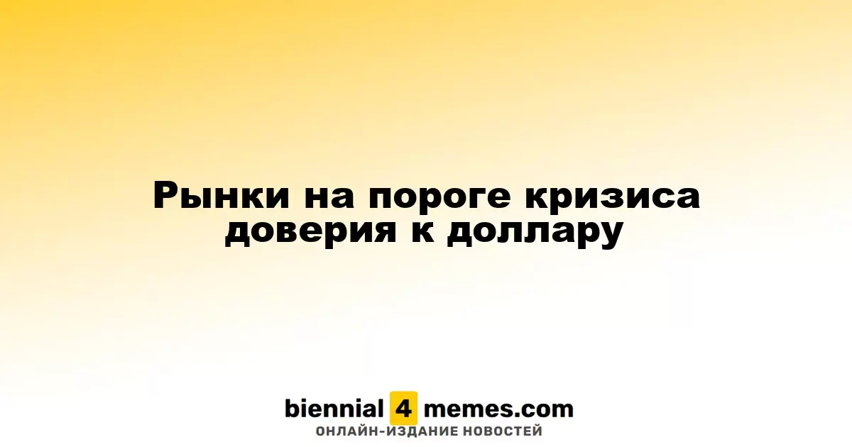 Рынки сталкиваются с кризисом доверия к доллару