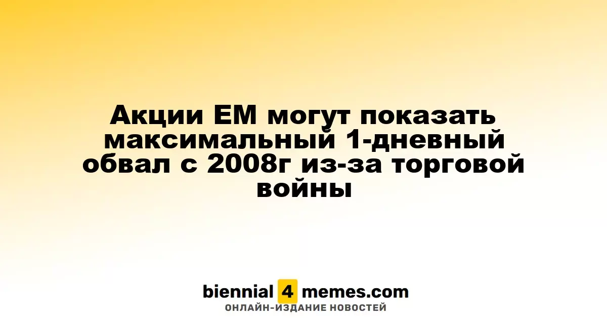 Акции EM могут показать максимальный 1-дневный обвал с 2008г из-за торговой войны