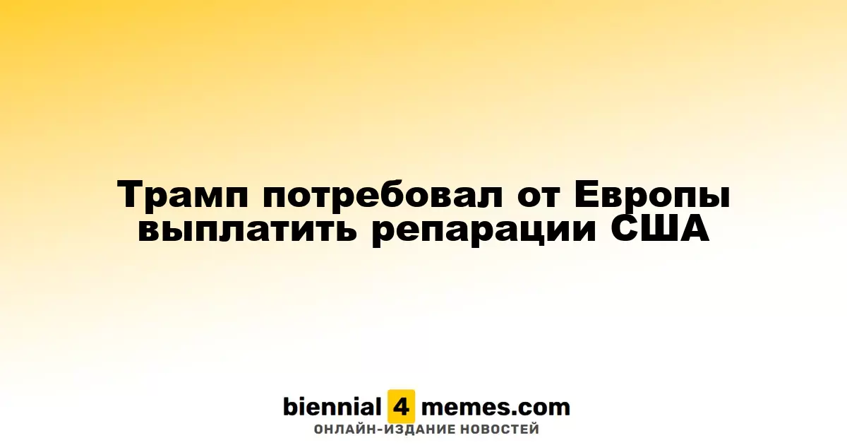 Трамп требует от Европы компенсации для США