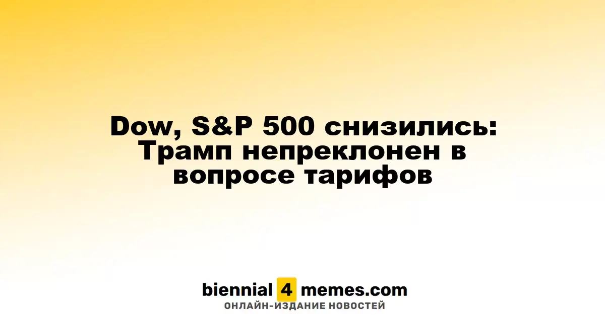 Индексы Dow и S&P 500 упали: Трамп настойчив в вопросе тарифов
