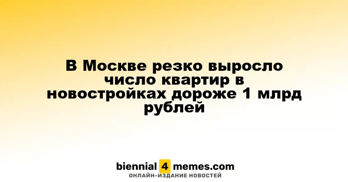 В Москве значительно увеличилось количество квартир в новостройках стоимостью свыше 1 миллиарда рублей