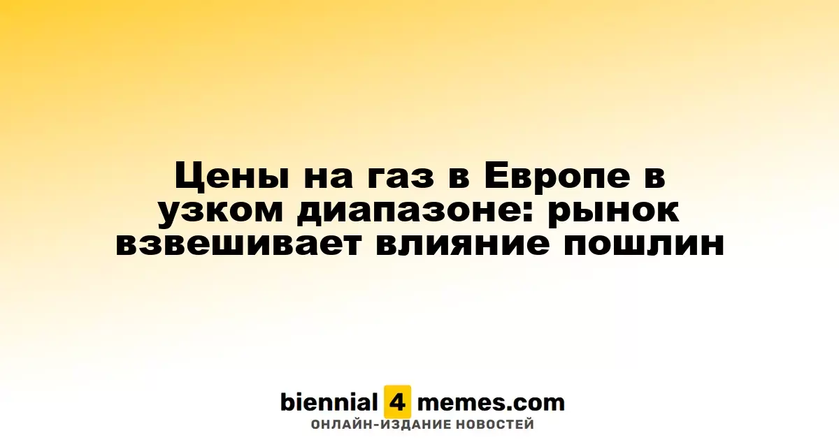 Цены на газ в Европе остаются стабильными: влияние пошлин на рынок в центре внимания