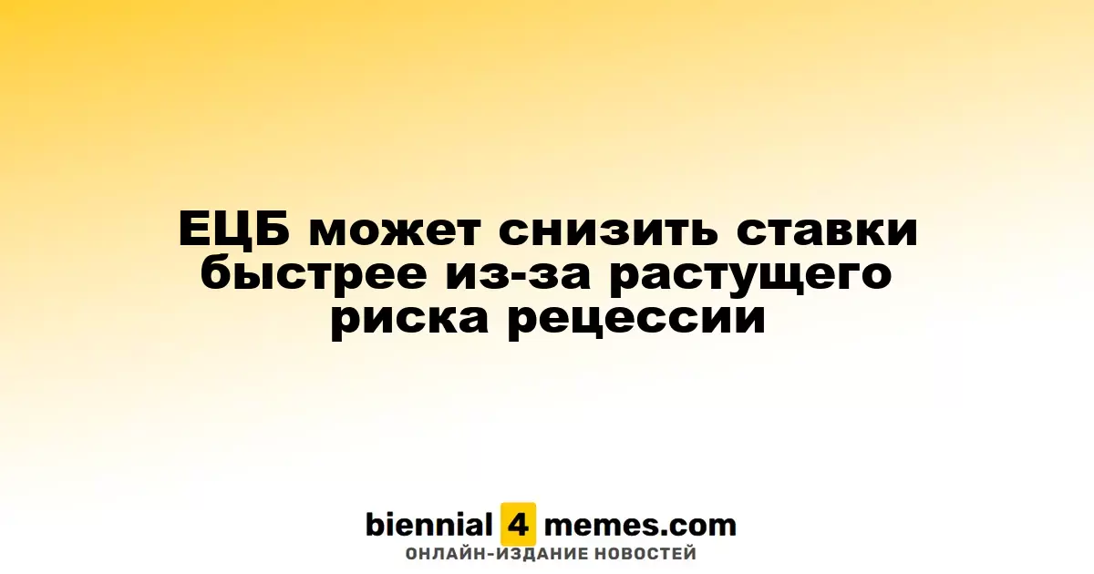 ЕЦБ может ускорить снижение ставок на фоне растущей угрозы рецессии