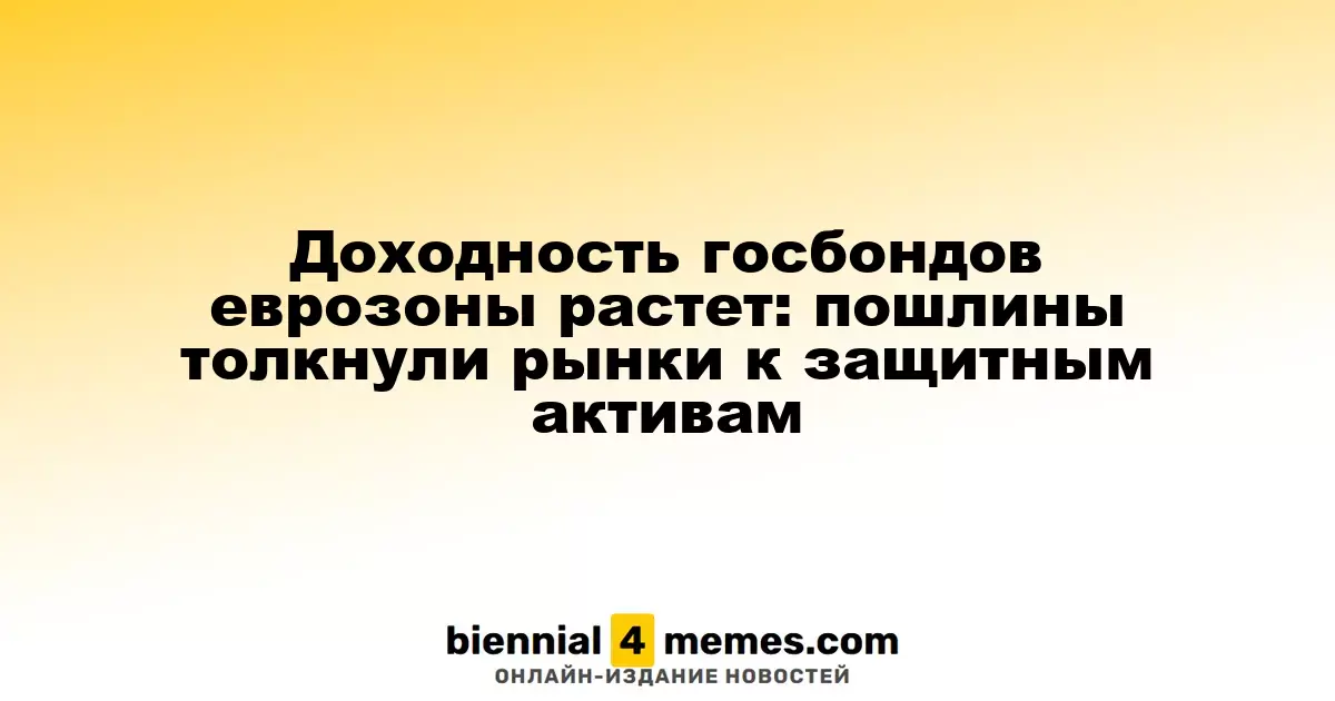 Доходность облигаций в еврозоне возрастает: пошлины подталкивают инвесторов к защитным активам