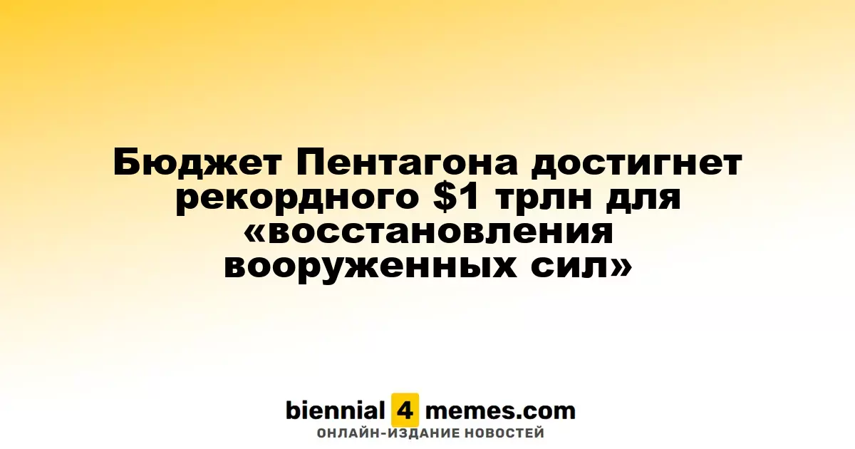 Бюджет обороны США достигнет исторического уровня в $1 трлн для укрепления армии