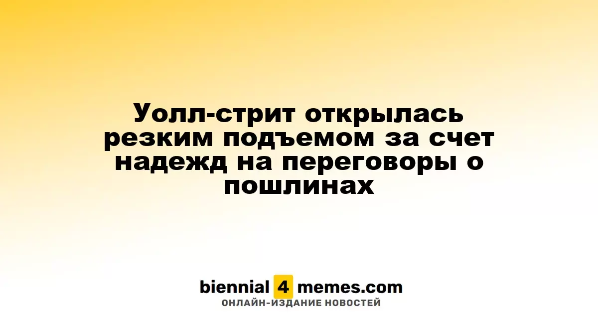 Уолл-стрит начинает день с резкого роста на фоне надежд на переговоры по тарифам