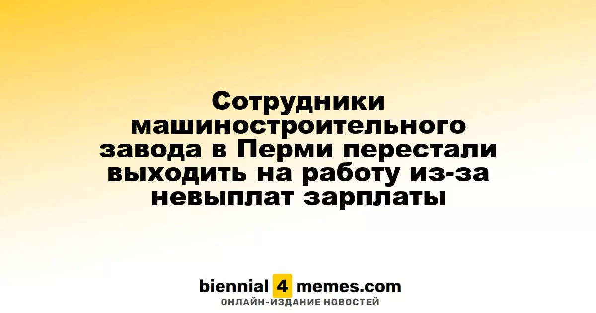 Рабочие машиностроительного завода в Перми начали забастовку из-за задержки зарплаты