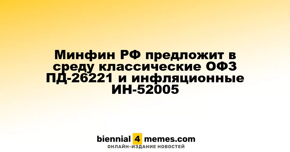 Минфин России анонсирует аукционы классических и инфляционных облигаций
