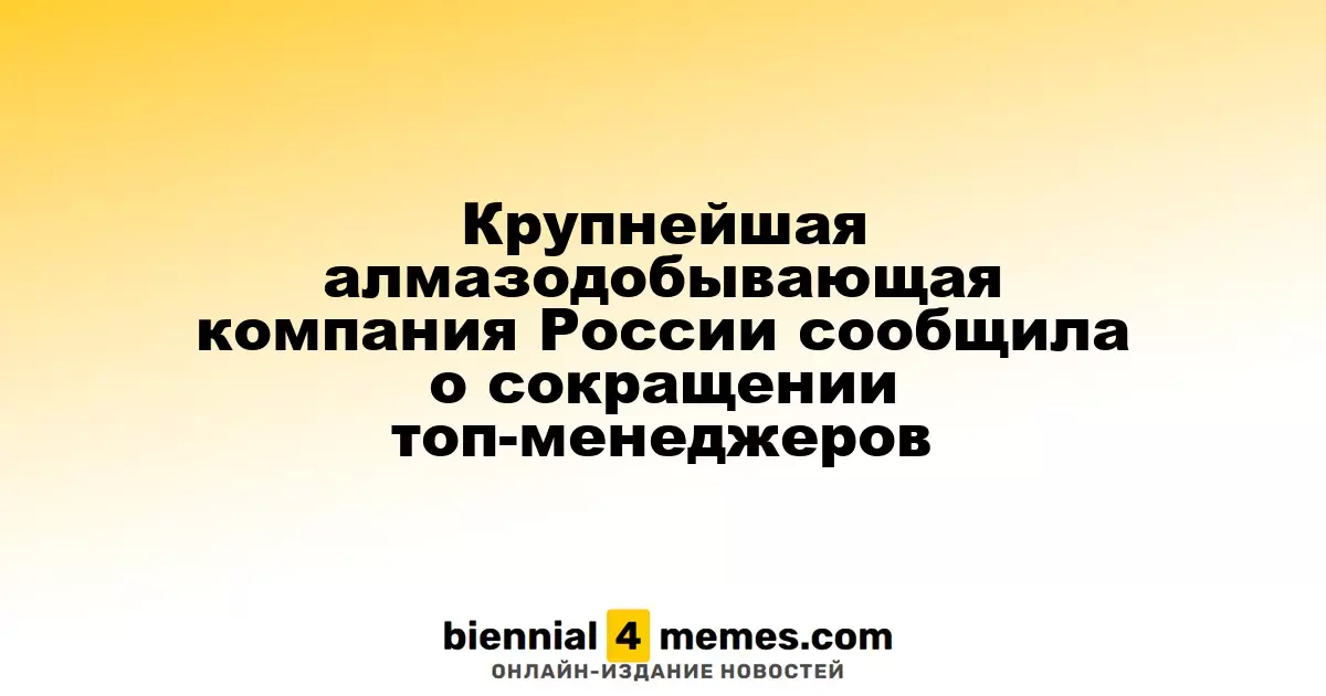 Крупнейшая алмазодобывающая компания России сообщила о сокращении топ-менеджеров