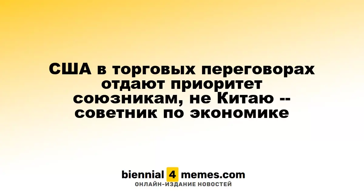 Советник по экономике: США акцентируют внимание на союзниках в торговых переговорах, игнорируя Китай