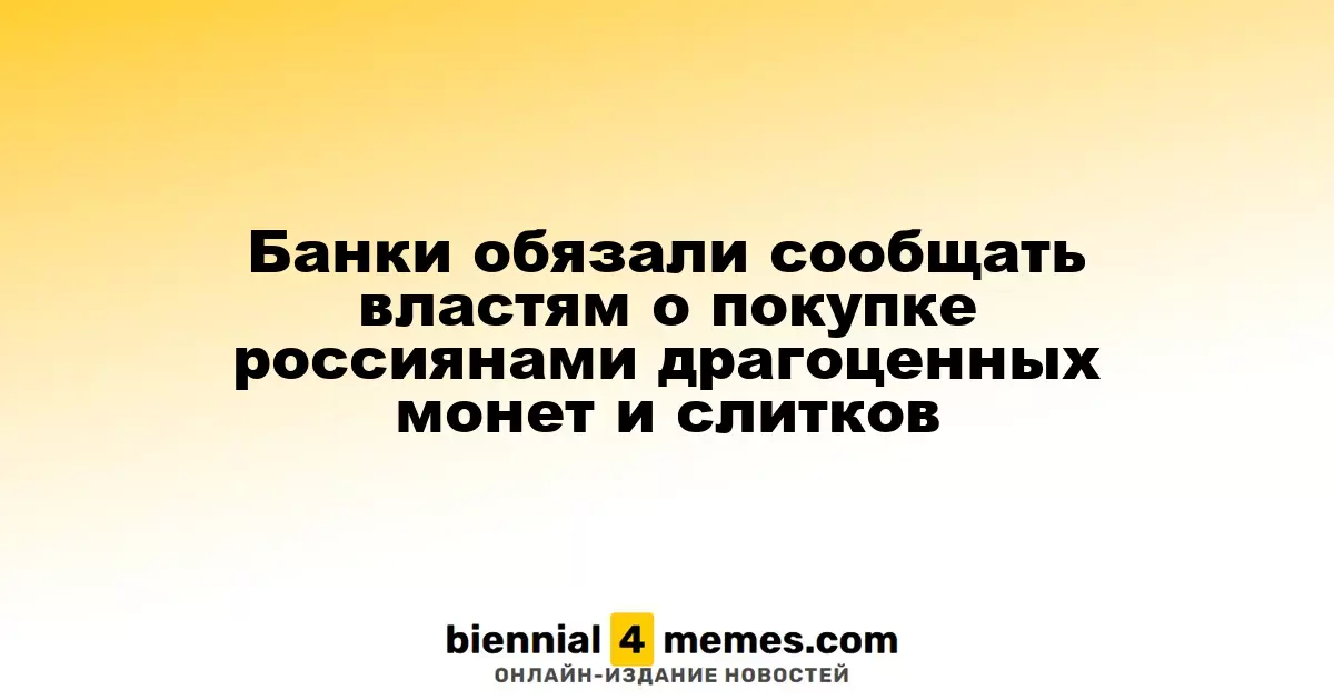Банки обязаны информировать власти о покупке россиянами золотых монет и слитков