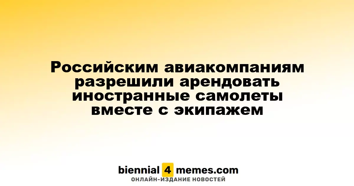 Российским авиаперевозчикам разрешили арендовать зарубежные самолеты с экипажем