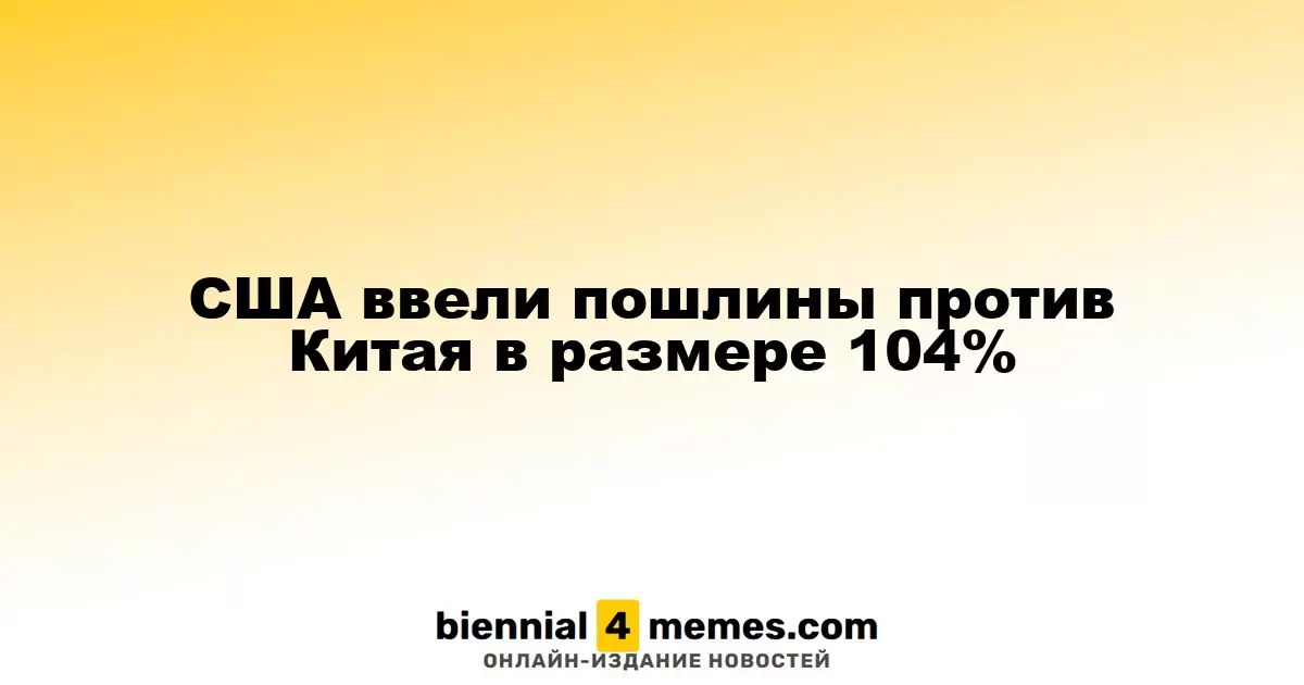 США ввели 104% пошлины на китайские товары