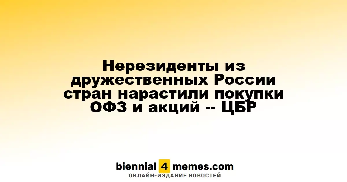 Нерезиденты из дружественных России стран нарастили покупки ОФЗ и акций -- ЦБР