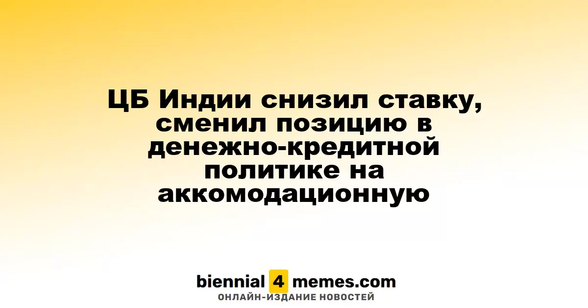 Центральный банк Индии понизил процентную ставку, изменив денежно-кредитную политику на более мягкую