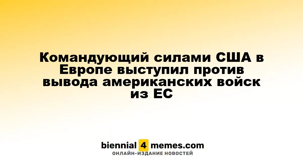 Главнокомандующий американскими войсками в Европе против сокращения военного контингента в ЕС