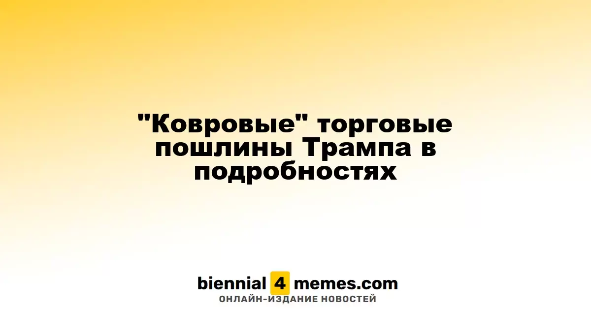 "Ковровые" торговые пошлины Трампа в подробностях