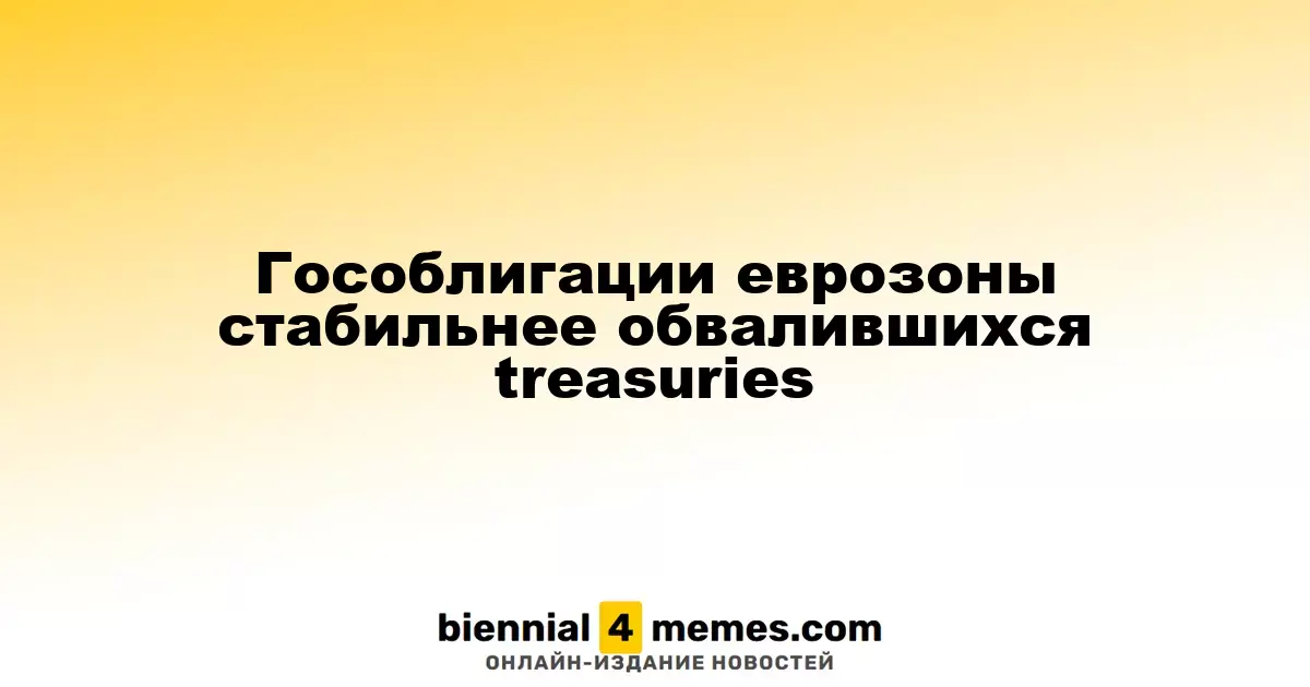 Гособлигации еврозоны стабильнее обвалившихся treasuries
