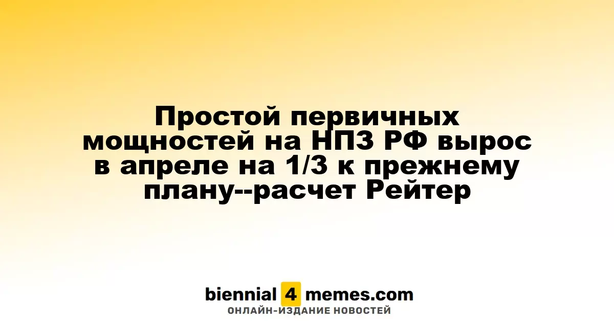 Объем простаивающих мощностей на НПЗ России в апреле увеличился на треть по сравнению с предыдущим планом — данные Рейтер