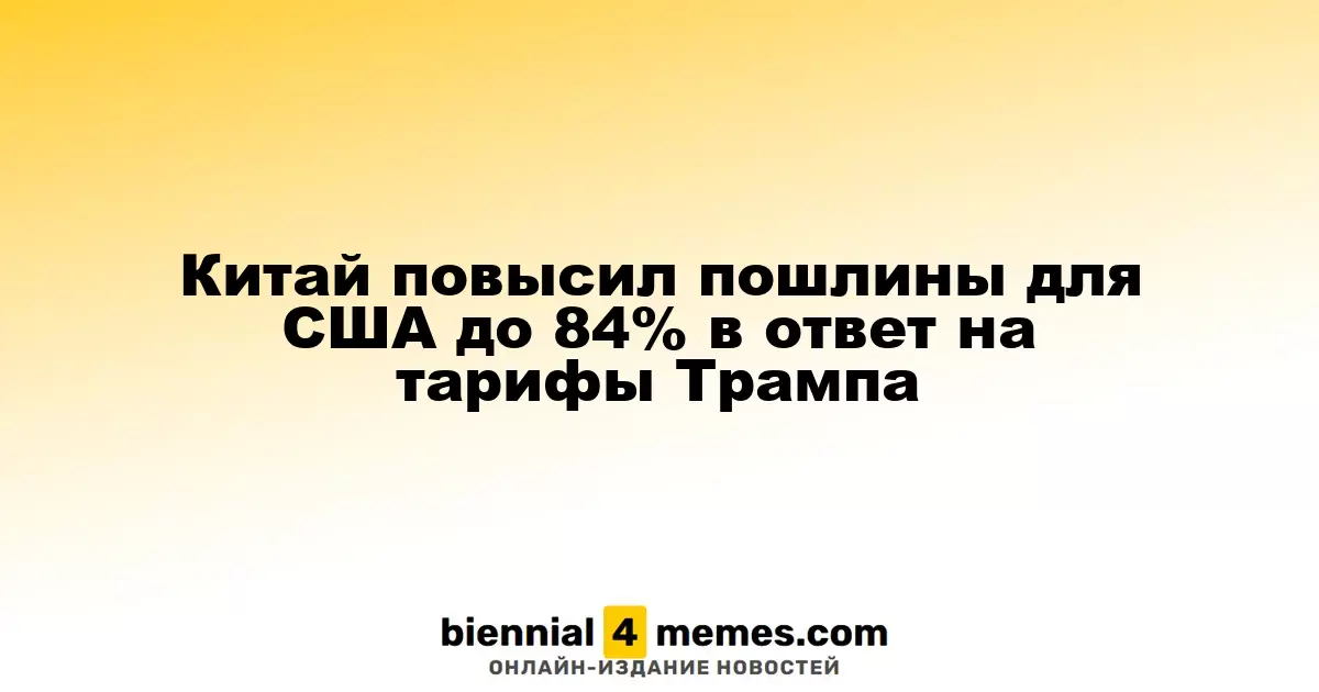 Китай увеличил тарифы на импорт из США до 84% в ответ на действия Трампа