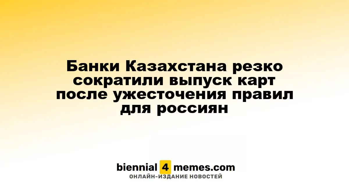 Казахстанские банки значительно сократили выпуск карт после введения новых ограничений для россиян