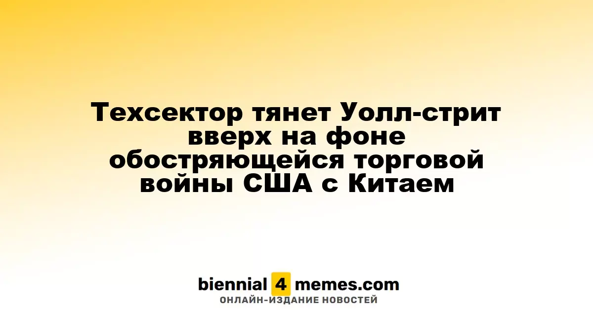 Техсектор тянет Уолл-стрит вверх на фоне обостряющейся торговой войны США с Китаем