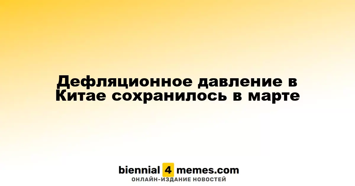 Дефляционные тенденции в Китае сохраняются в марте