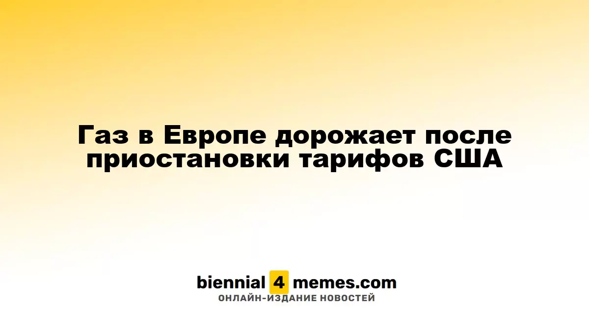 Газ в Европе дорожает после приостановки тарифов США