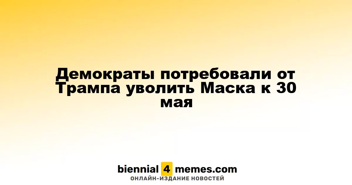 Демократы требуют от Трампа избавиться от Маска до 30 мая