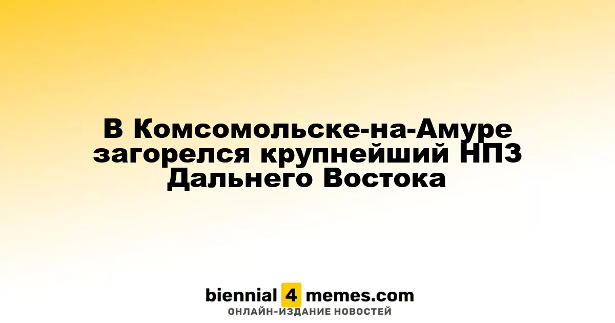 В Комсомольске-на-Амуре загорелся крупнейший НПЗ Дальнего Востока