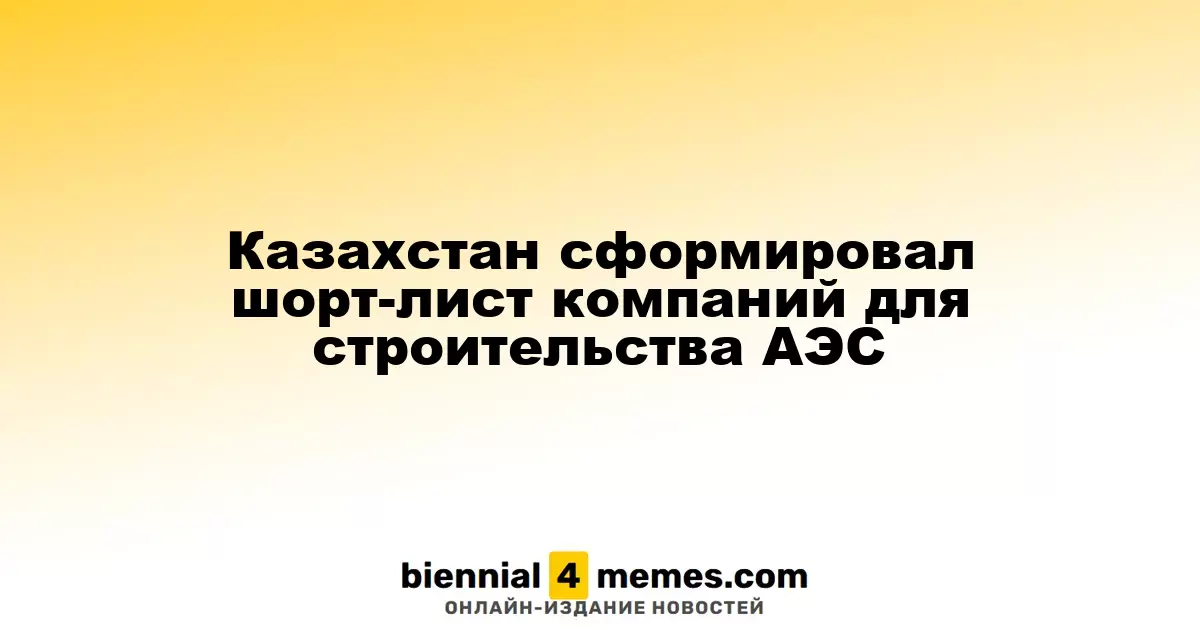 Казахстан определил список компаний для возведения первой АЭС