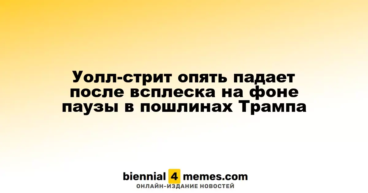 Уолл-стрит снова теряет позиции после роста на фоне приостановки тарифов Трампа