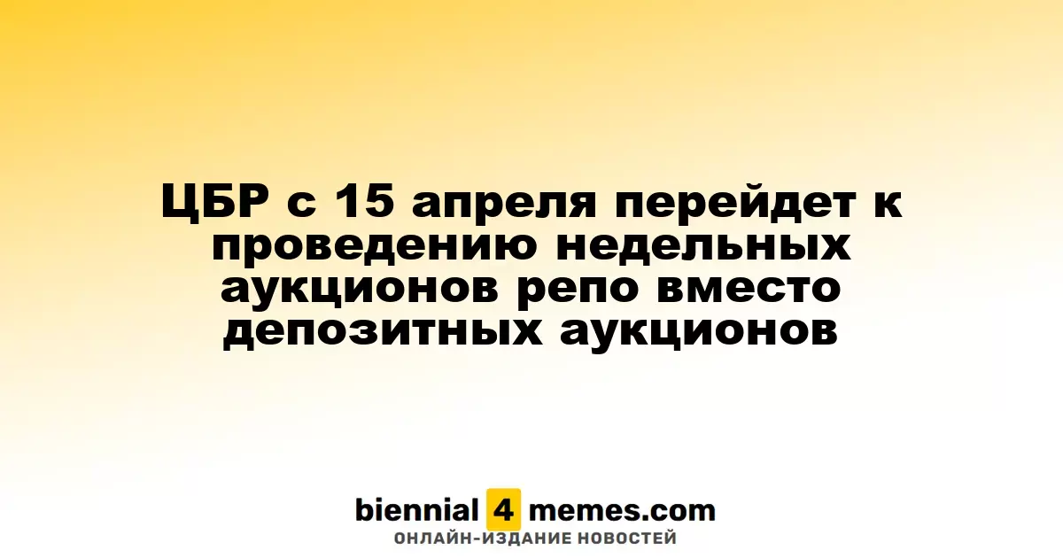 С 15 апреля ЦБР начнет проводить недельные репо-аукционы вместо депозитных