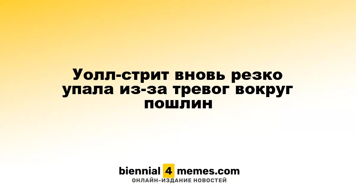 Уолл-стрит столкнулась с резким падением из-за беспокойства по поводу тарифов