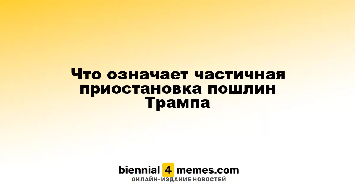 Что означает частичная приостановка пошлин Трампа